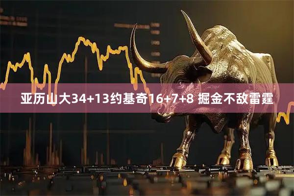 亚历山大34+13约基奇16+7+8 掘金不敌雷霆
