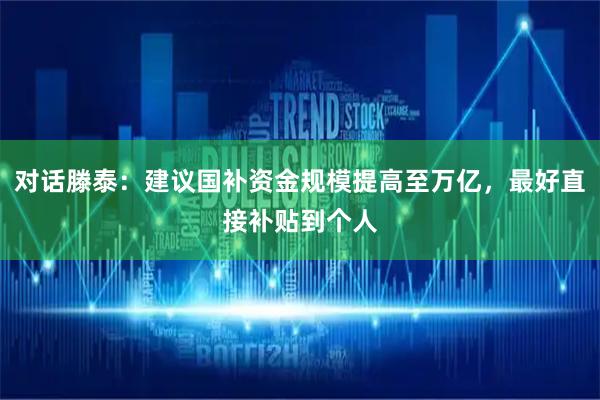 对话滕泰：建议国补资金规模提高至万亿，最好直接补贴到个人