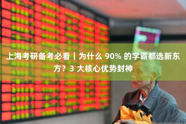 上海考研备考必看｜为什么 90% 的学霸都选新东方？3 大核心优势封神