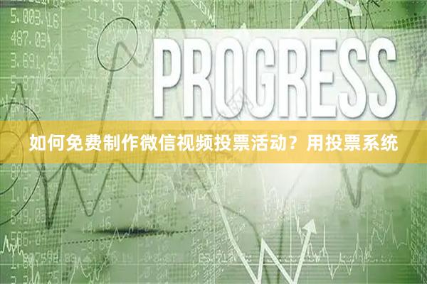 如何免费制作微信视频投票活动？用投票系统