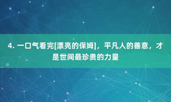 4. 一口气看完[漂亮的保姆]，平凡人的善意，才是世间最珍贵的力量