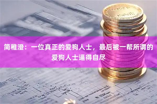 简稚澄：一位真正的爱狗人士，最后被一帮所谓的爱狗人士逼得自尽