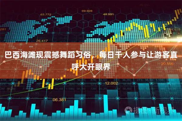 巴西海滩现震撼舞蹈习俗，每日千人参与让游客直呼大开眼界