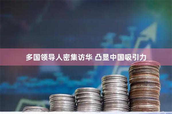 多国领导人密集访华 凸显中国吸引力