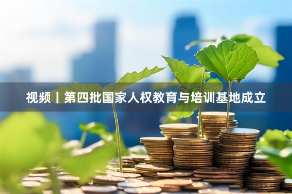 视频丨第四批国家人权教育与培训基地成立