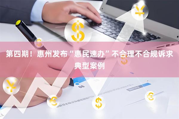 第四期！惠州发布“惠民速办”不合理不合规诉求典型案例